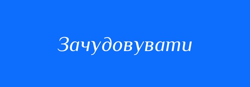 Синоніми до слова Зачудовувати