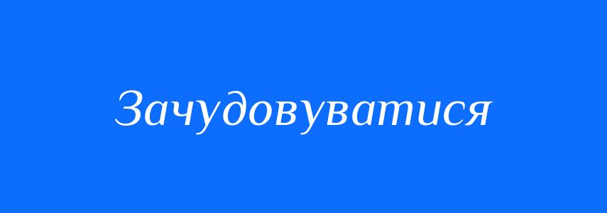 Синоніми до слова Зачудовуватися