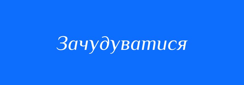 Синоніми до слова Зачудуватися