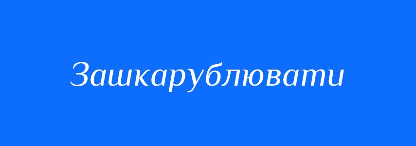 Синоніми до слова Зашкарублювати