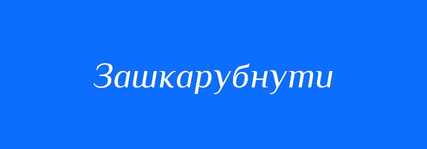 Синоніми до слова Зашкарубнути
