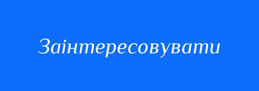 Синоніми до слова Заінтересовувати