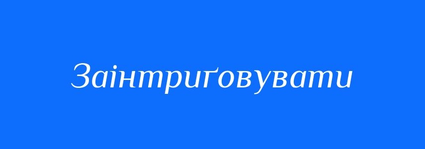 Синоніми до слова Заінтриґовувати