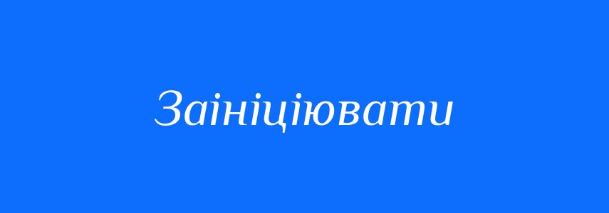 Синоніми до слова Заініціювати
