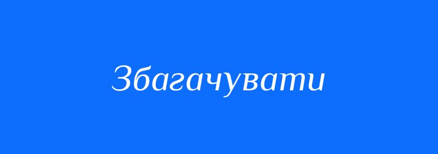 Синоніми до слова Збагачувати