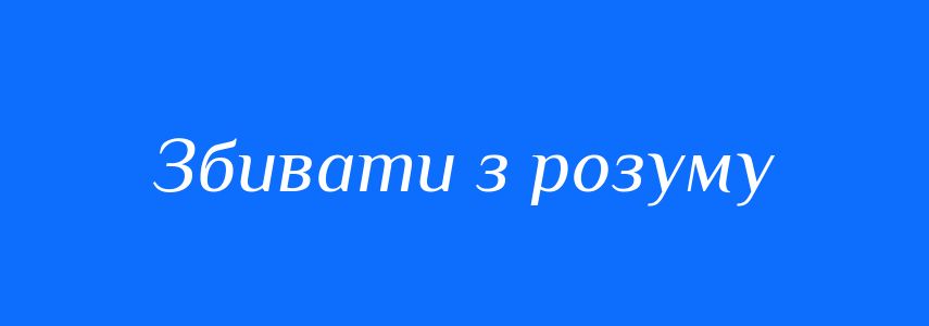 Синоніми до слова Збивати з розуму