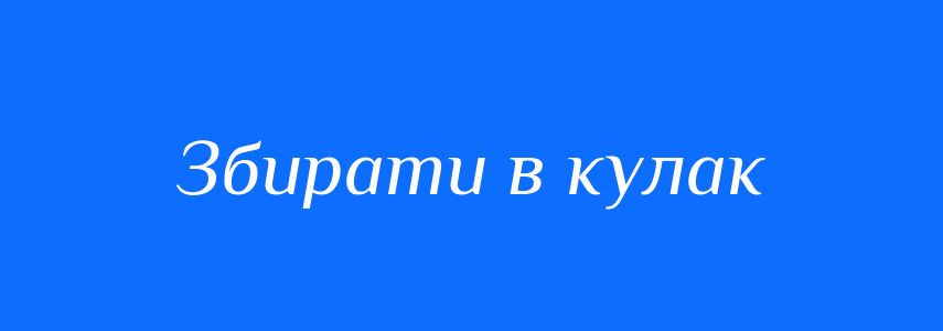 Синоніми до слова Збирати в кулак