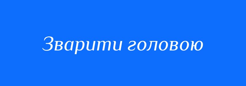 Синоніми до слова Зварити головою