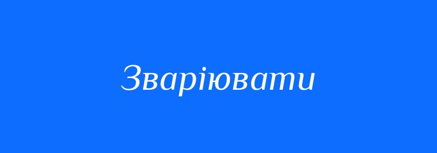 Синоніми до слова Зваріювати