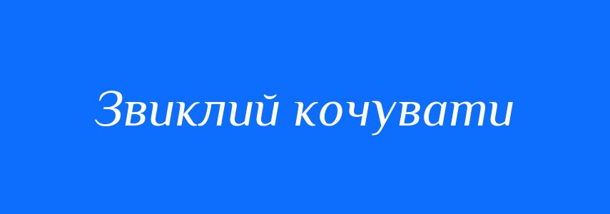 Синоніми до слова Звиклий кочувати
