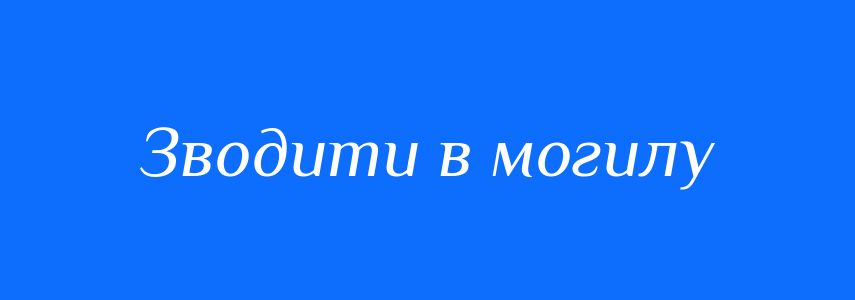 Синоніми до слова Зводити в могилу