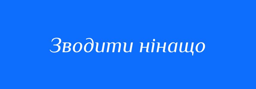Синоніми до слова Зводити нінащо