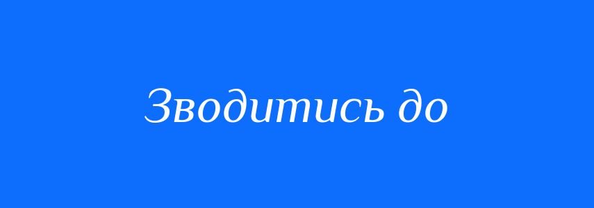 Синоніми до слова Зводитись до