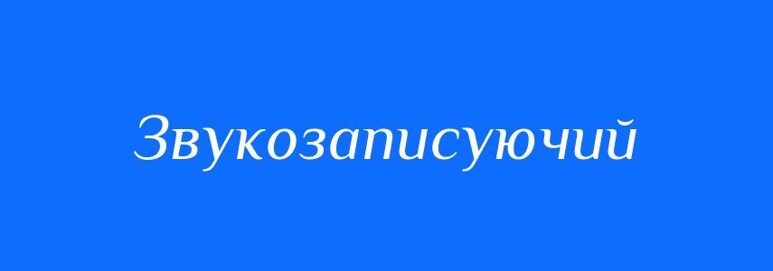 Синоніми до слова Звукозаписуючий