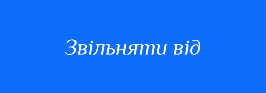 Синоніми до слова Звільняти від
