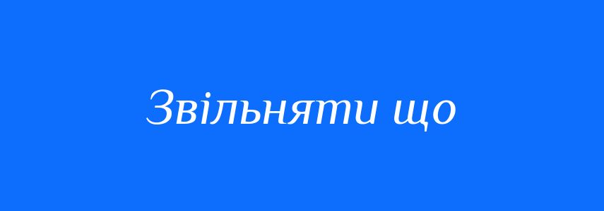 Синоніми до слова Звільняти що