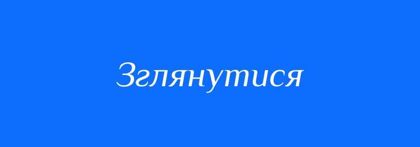 Синоніми до слова Зглянутися