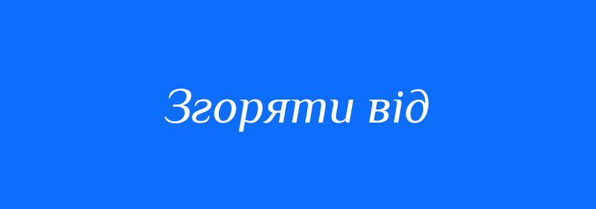 Синоніми до слова Згоряти від