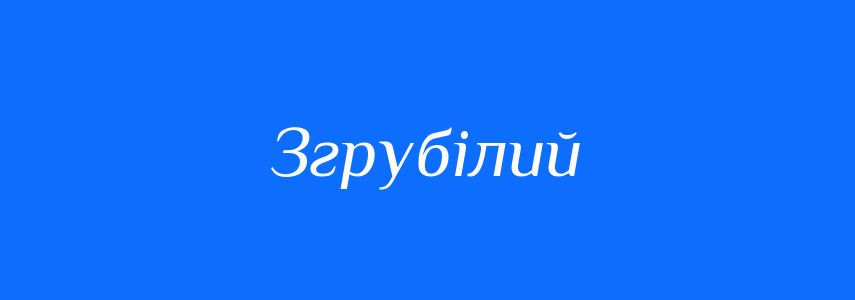 Синоніми до слова Згрубілий