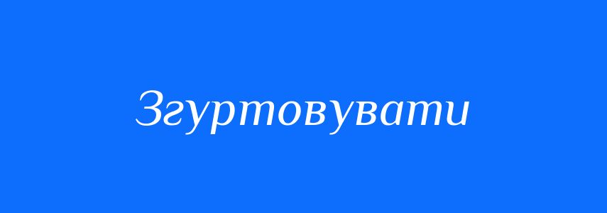 Синоніми до слова Згуртовувати