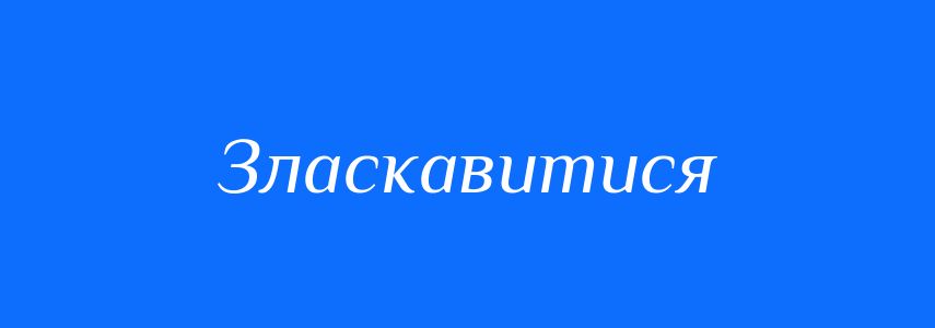 Синоніми до слова Зласкавитися