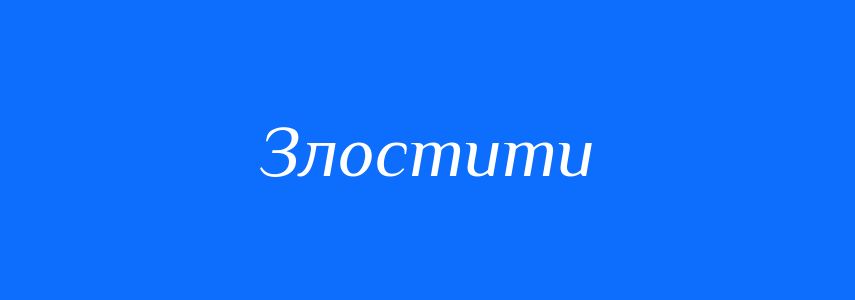 Синоніми до слова Злостити