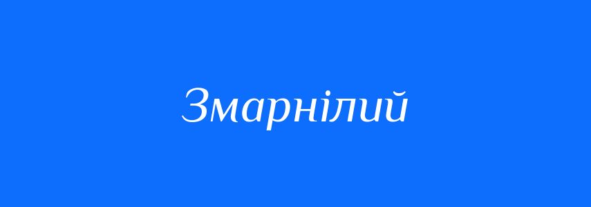 Синоніми до слова Змарнілий