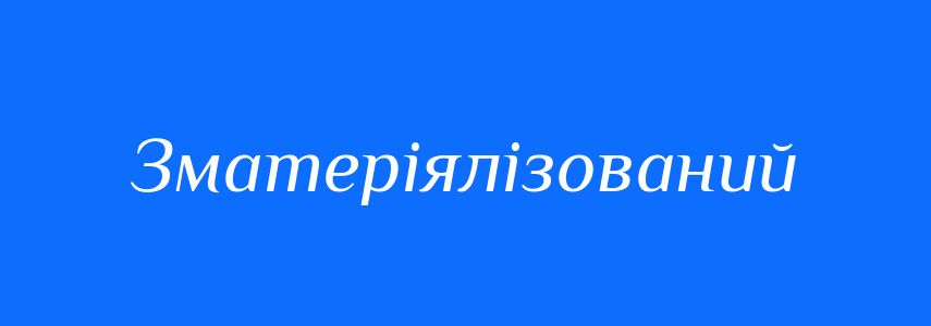 Синоніми до слова Зматеріялізований