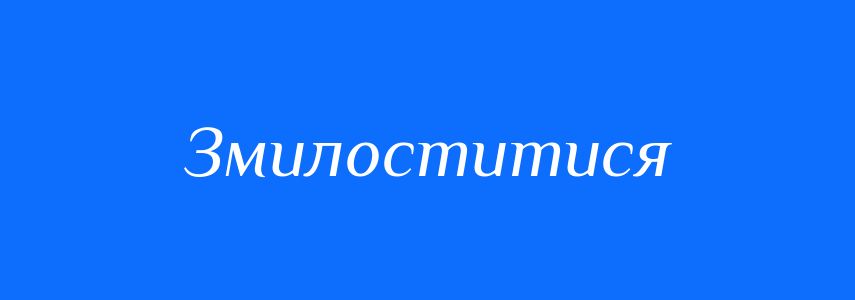 Синоніми до слова Змилоститися
