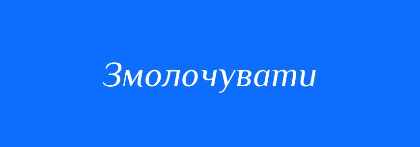 Синоніми до слова Змолочувати