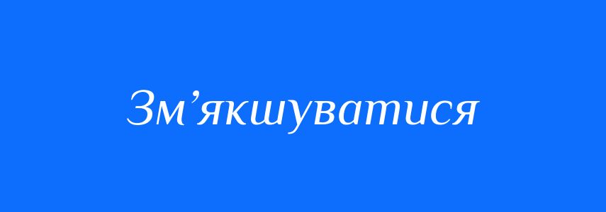 Синоніми до слова Зм’якшуватися