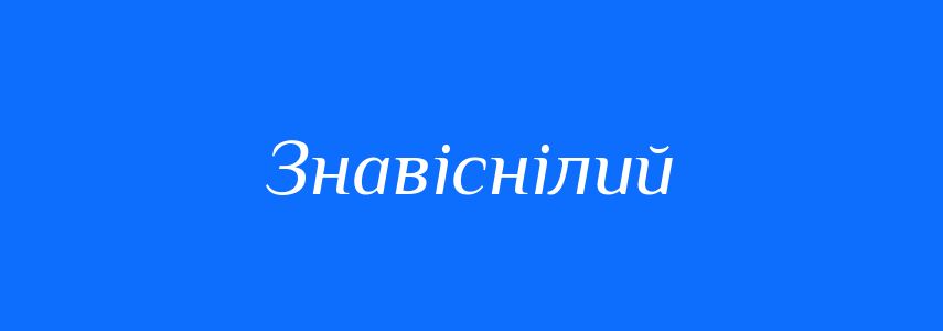 Синоніми до слова Знавіснілий