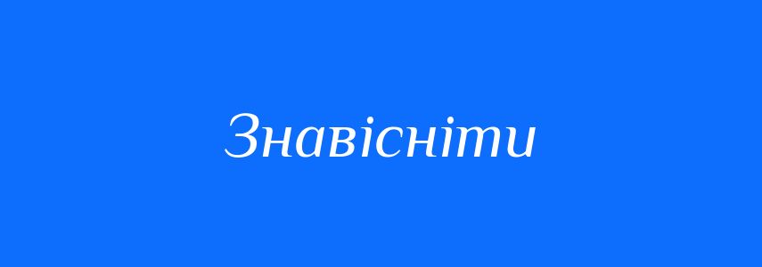 Синоніми до слова Знавісніти