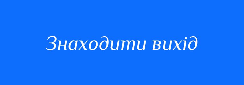Синоніми до слова Знаходити вихід