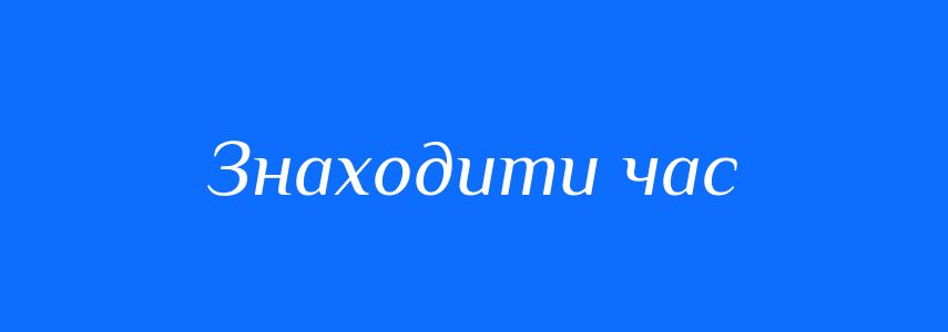 Синоніми до слова Знаходити час