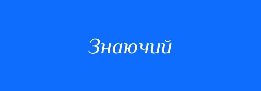 Синоніми до слова Знаючий