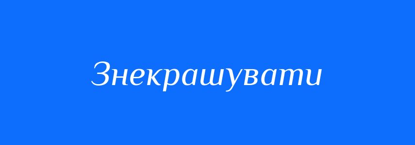 Синоніми до слова Знекрашувати
