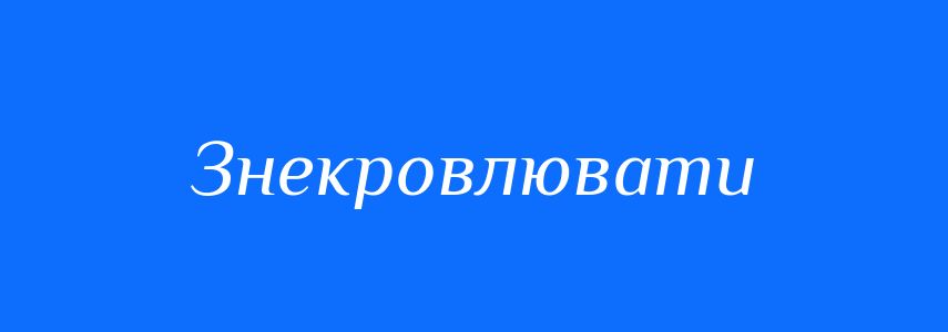 Синоніми до слова Знекровлювати