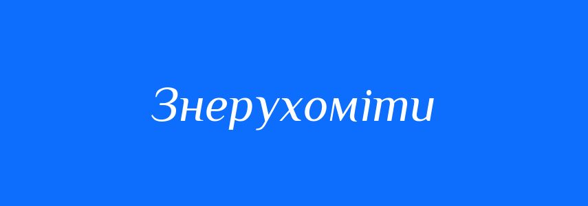 Синоніми до слова Знерухоміти