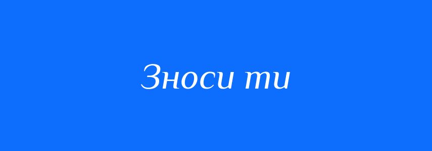 Синоніми до слова Зноси ти
