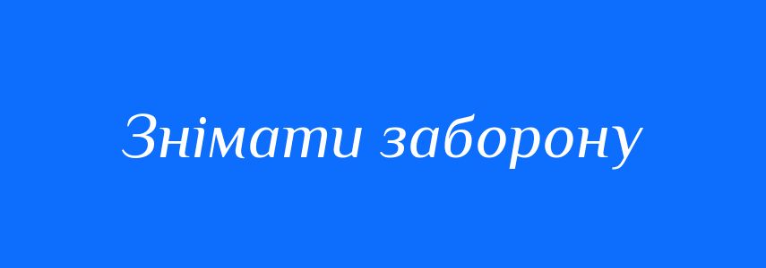 Синоніми до слова Знімати заборону