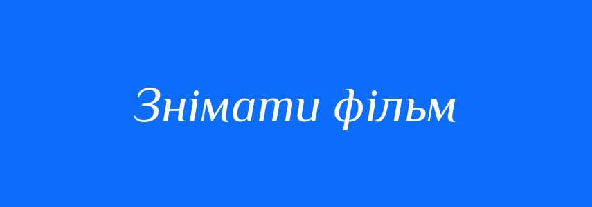 Синоніми до слова Знімати фільм