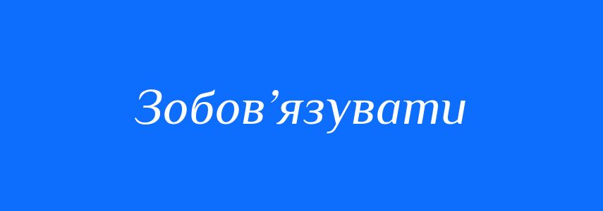 Синоніми до слова Зобов’язувати