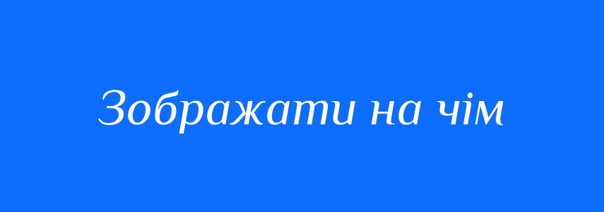 Синоніми до слова Зображати на чім