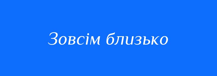 Синоніми до слова Зовсім близько