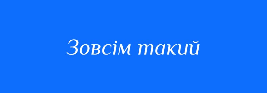 Синоніми до слова Зовсім такий
