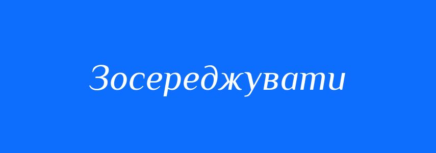Синоніми до слова Зосереджувати