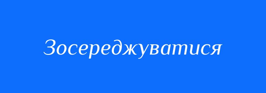 Синоніми до слова Зосереджуватися