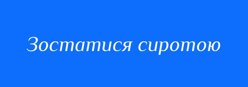Синоніми до слова Зостатися сиротою