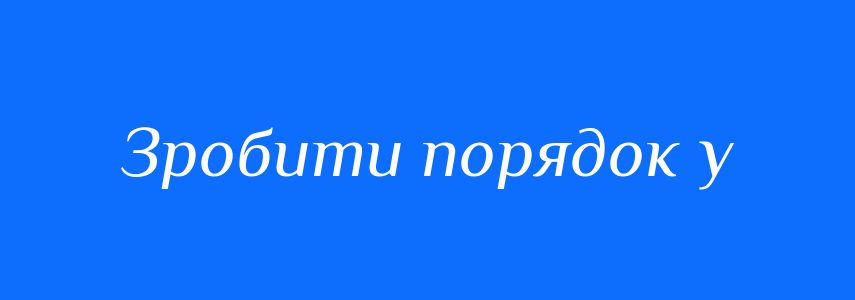 Синоніми до слова Зробити порядок у